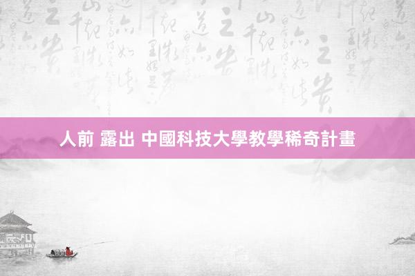 人前 露出 中國科技大學教學稀奇計畫